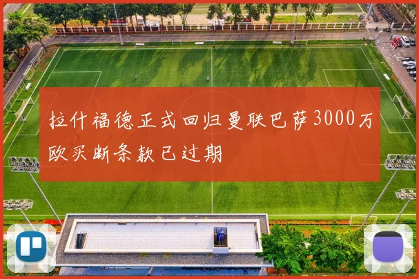 拉什福德正式回归曼联巴萨3000万欧买断条款已过期