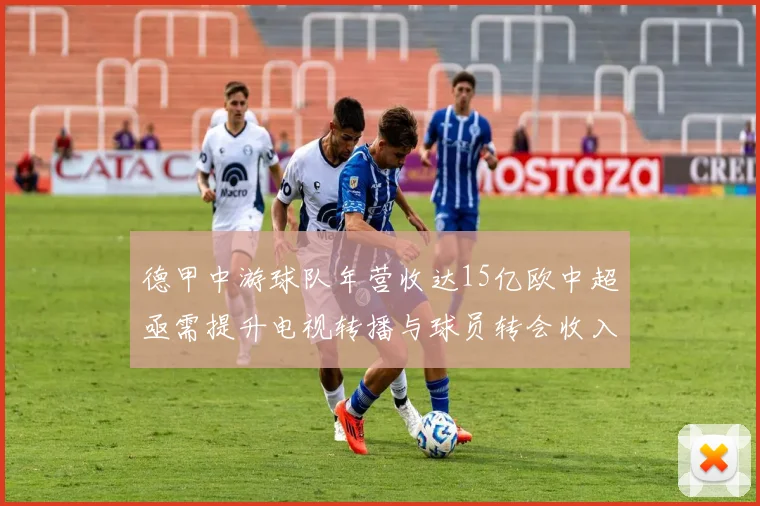 德甲中游球队年营收达15亿欧中超亟需提升电视转播与球员转会收入