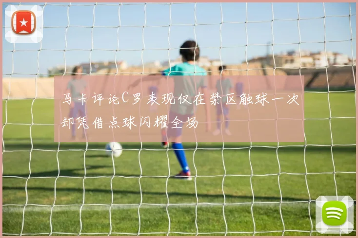 马卡评论C罗表现仅在禁区触球一次却凭借点球闪耀全场