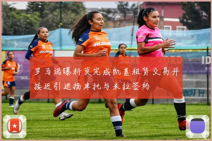 罗马诺曝科莫完成凯基租赁交易并接近引进扬库托与米拉签约